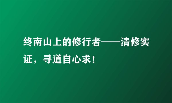 终南山上的修行者——清修实证，寻道自心求！