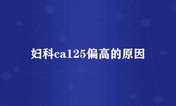 妇科ca125偏高的原因