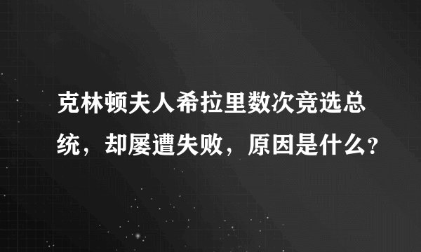克林顿夫人希拉里数次竞选总统，却屡遭失败，原因是什么？