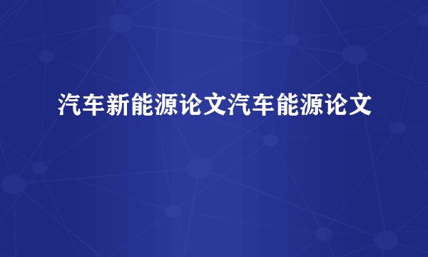 汽车新能源论文汽车能源论文