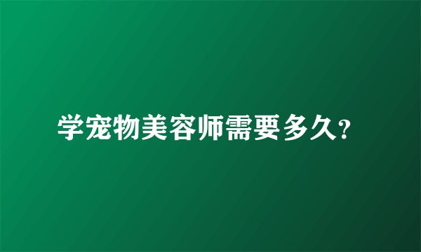 学宠物美容师需要多久？