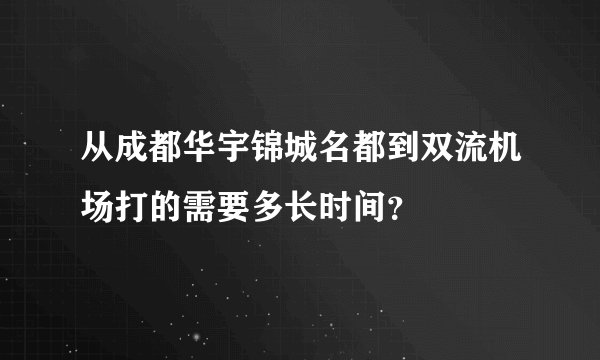 从成都华宇锦城名都到双流机场打的需要多长时间？