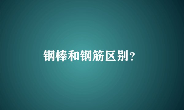 钢棒和钢筋区别？