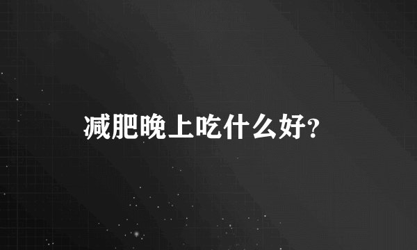 减肥晚上吃什么好？