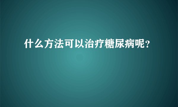 什么方法可以治疗糖尿病呢？