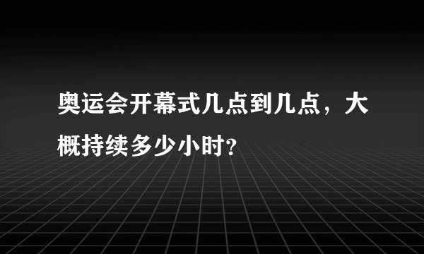 奥运会开幕式几点到几点，大概持续多少小时？