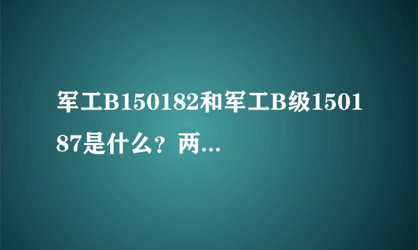 军工B150182和军工B级150187是什么？两者有什么区别