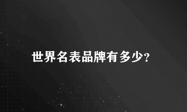 世界名表品牌有多少？