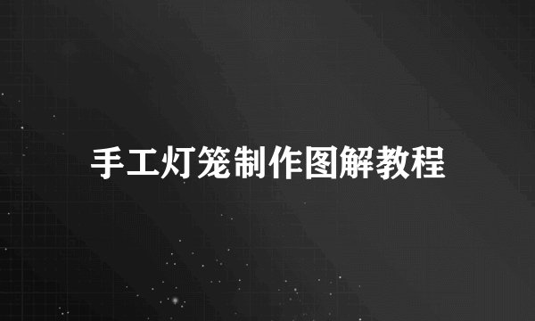 手工灯笼制作图解教程