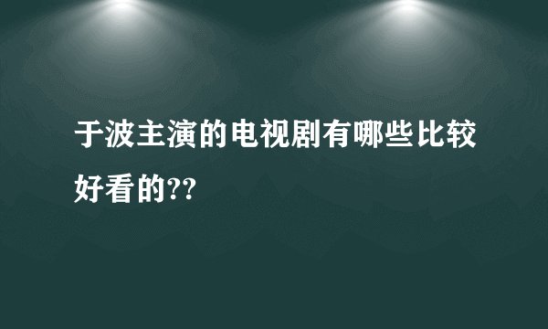 于波主演的电视剧有哪些比较好看的??