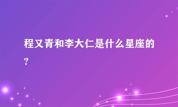 程又青和李大仁是什么星座的?