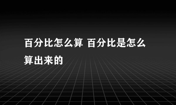 百分比怎么算 百分比是怎么算出来的