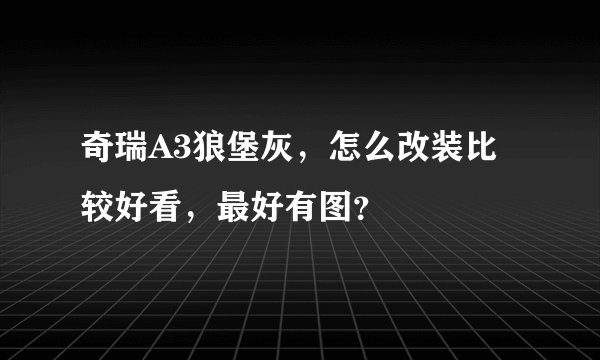 奇瑞A3狼堡灰，怎么改装比较好看，最好有图？