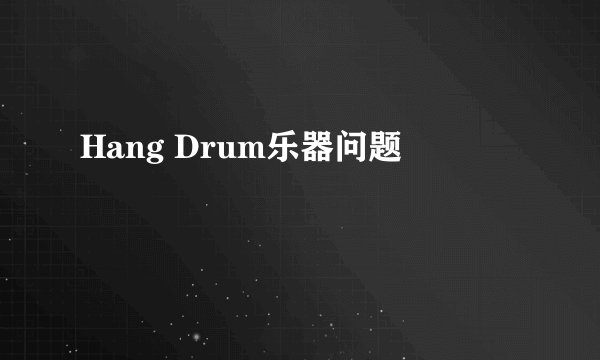 Hang Drum乐器问题