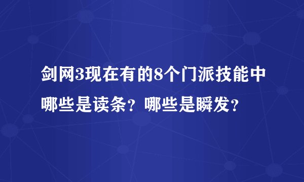 剑网3现在有的8个门派技能中哪些是读条?哪些是瞬发?