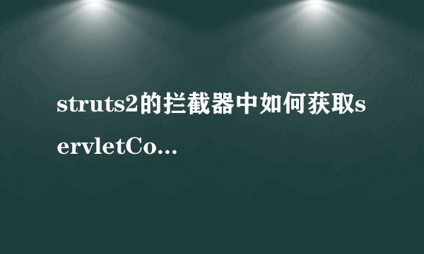 struts2的拦截器中如何获取servletContext内置对象？