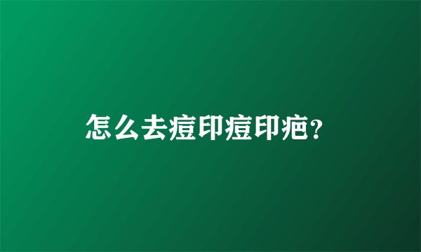 怎么去痘印痘印疤？