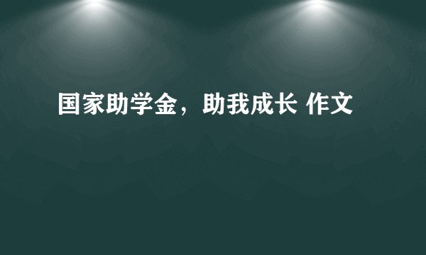国家助学金，助我成长 作文