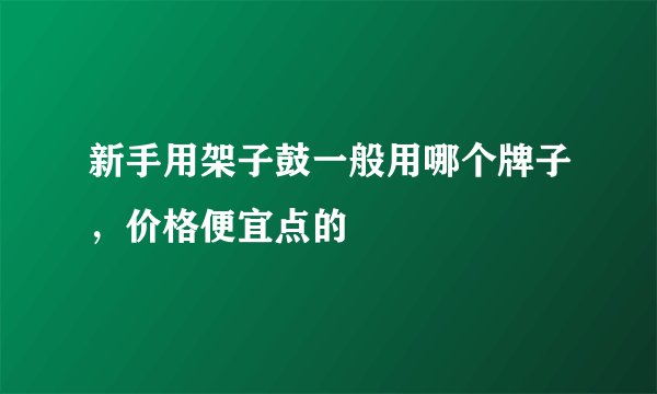 新手用架子鼓一般用哪个牌子，价格便宜点的