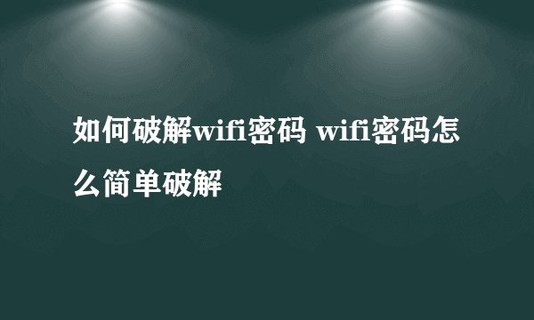如何破解wifi密码 wifi密码怎么简单破解
