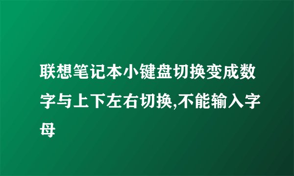 联想笔记本小键盘切换变成数字与上下左右切换,不能输入字母