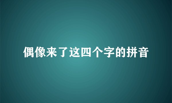 偶像来了这四个字的拼音