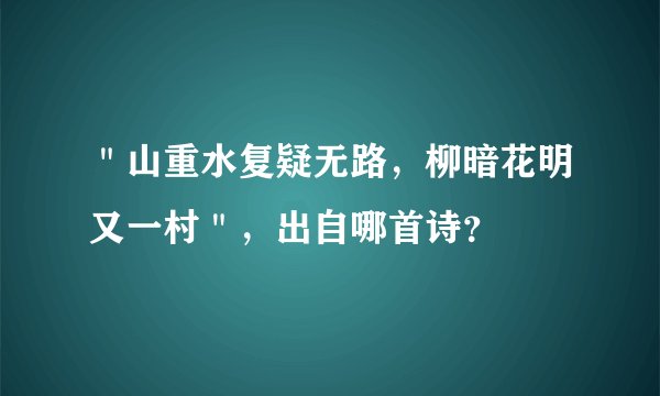 ＂山重水复疑无路，柳暗花明又一村＂，出自哪首诗？