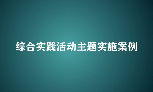 综合实践活动主题实施案例