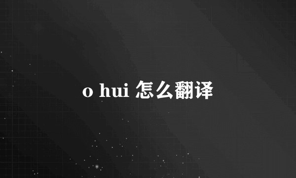 o hui 怎么翻译