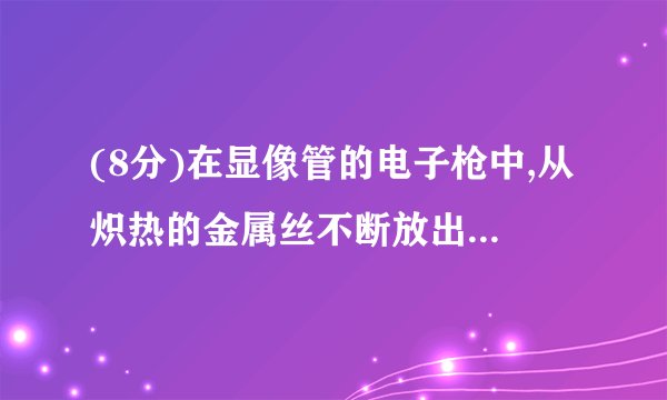 (8分)在显像管的电子枪中,从炽热的金属丝不断放出的电子进入 电压为U的加速电场,设其初速度为零,经加速后形成横截面积为S、电流为I的电子束。已知电子的电量为e、质量为m,求在刚射出加速电场时,一小段长为△L的电子束内电子个数是多少?