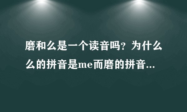磨和么是一个读音吗？为什么么的拼音是me而磨的拼音是mo?
