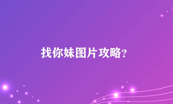 找你妹图片攻略？