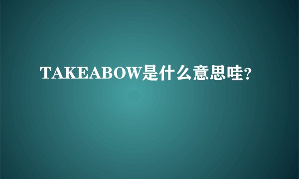 TAKEABOW是什么意思哇？