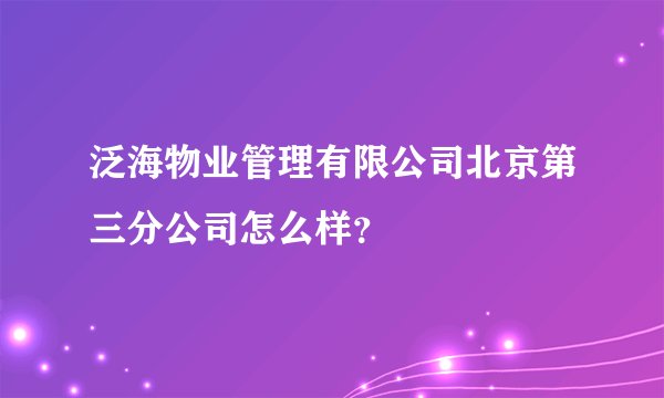 泛海物业管理有限公司北京第三分公司怎么样？