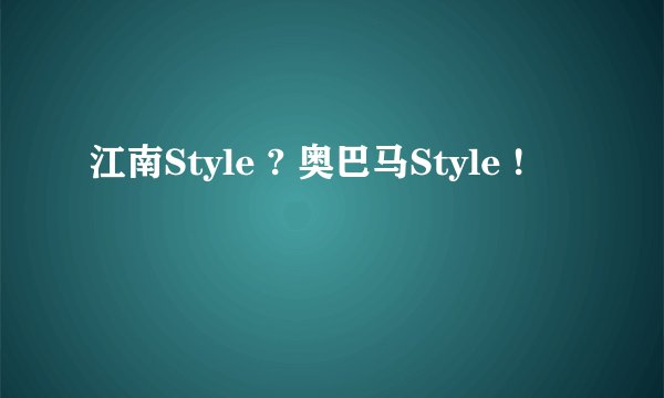 江南Style ? 奥巴马Style !