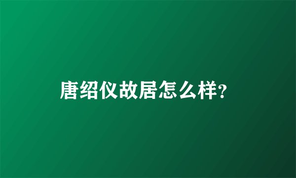 唐绍仪故居怎么样？
