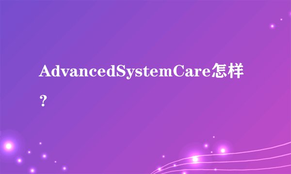 AdvancedSystemCare怎样？