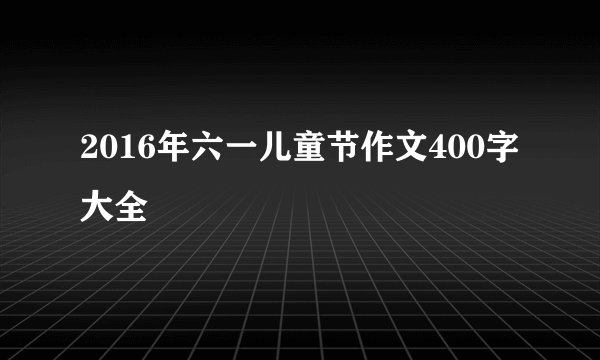 2016年六一儿童节作文400字大全