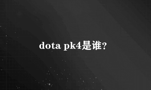 dota pk4是谁？