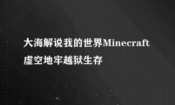 大海解说我的世界Minecraft 虚空地牢越狱生存