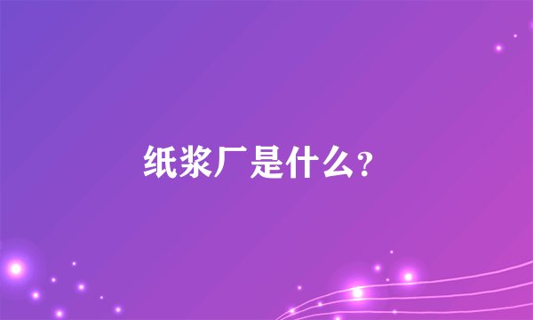 纸浆厂是什么？