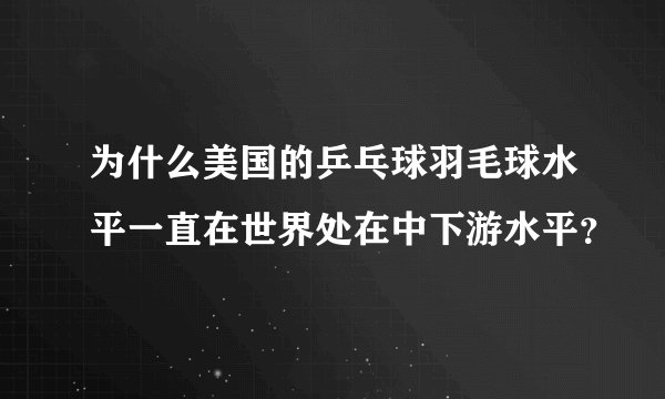 为什么美国的乒乓球羽毛球水平一直在世界处在中下游水平？