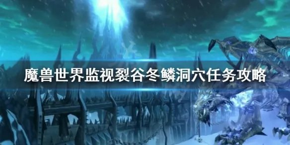 《魔兽世界》监视裂谷冬鳞洞穴任务怎么做 监视裂谷冬鳞洞穴任务攻略