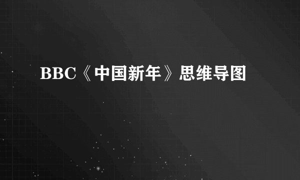 BBC《中国新年》思维导图