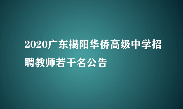 2020广东揭阳华侨高级中学招聘教师若干名公告