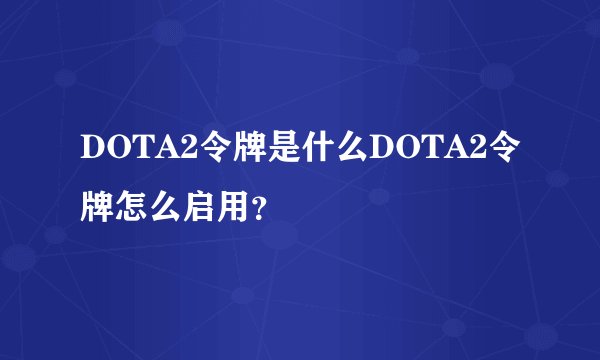 DOTA2令牌是什么DOTA2令牌怎么启用？