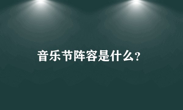 音乐节阵容是什么？