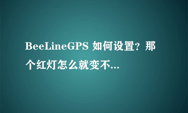 BeeLineGPS 如何设置？那个红灯怎么就变不了绿灯呢？卫星可见6-7个，跟踪就没有一个呢？
