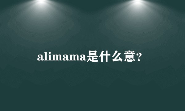 alimama是什么意？