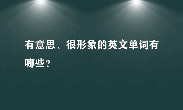 有意思、很形象的英文单词有哪些？